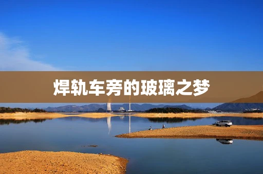 焊轨车旁的玻璃之梦