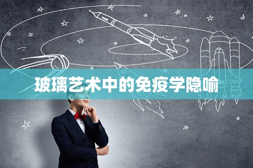 玻璃艺术中的免疫学隐喻