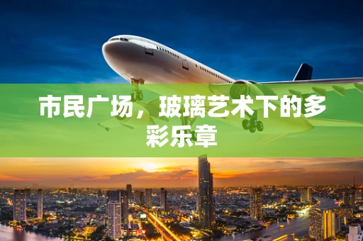 市民广场，玻璃艺术下的多彩乐章