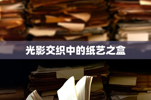 光影交织中的纸艺之盒