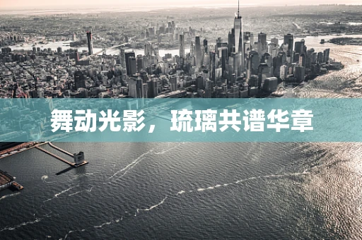 舞动光影，琉璃共谱华章