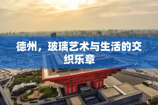 德州，玻璃艺术与生活的交织乐章