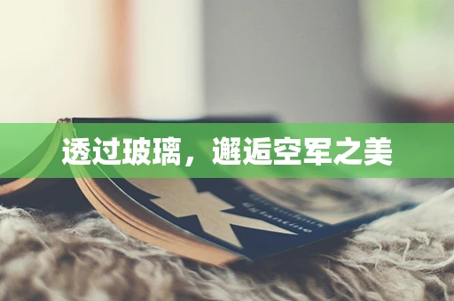 透过玻璃，邂逅空军之美