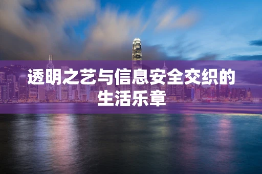 透明之艺与信息安全交织的生活乐章