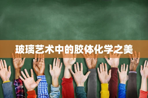 玻璃艺术中的胶体化学之美