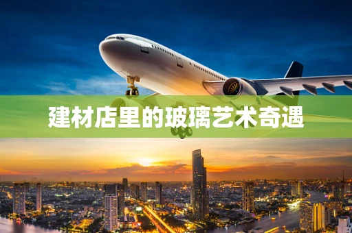建材店里的玻璃艺术奇遇