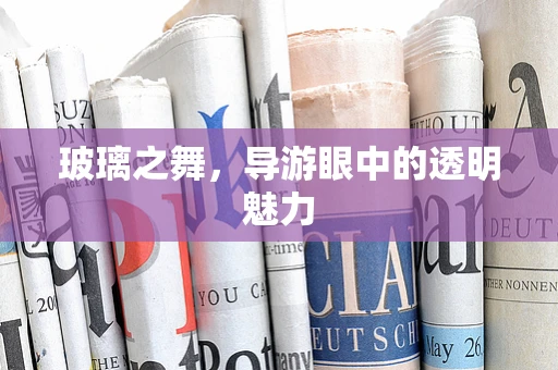 玻璃之舞，导游眼中的透明魅力