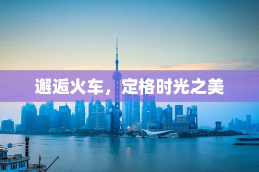邂逅火车，定格时光之美