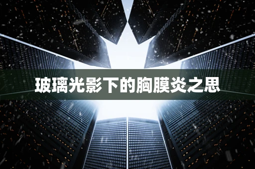 玻璃光影下的胸膜炎之思