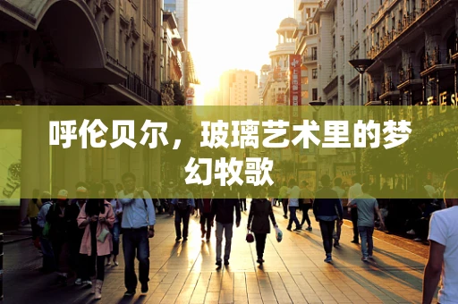 呼伦贝尔，玻璃艺术里的梦幻牧歌