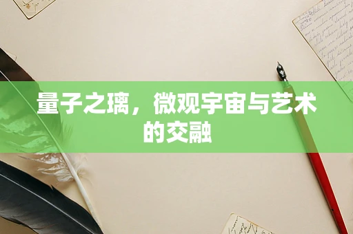 量子之璃，微观宇宙与艺术的交融