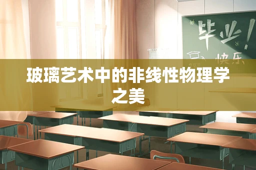玻璃艺术中的非线性物理学之美