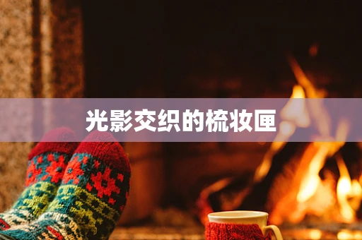 光影交织的梳妆匣