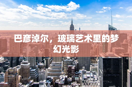 巴彦淖尔，玻璃艺术里的梦幻光影