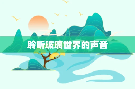 聆听玻璃世界的声音