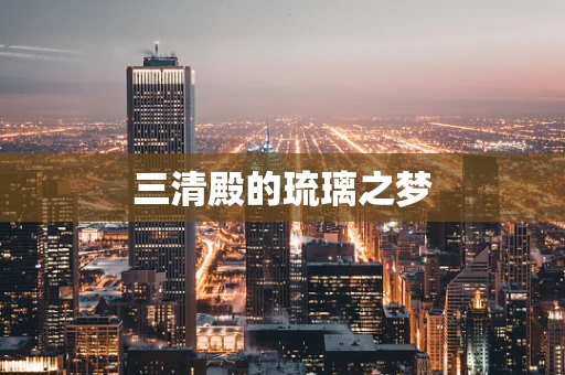 三清殿的琉璃之梦