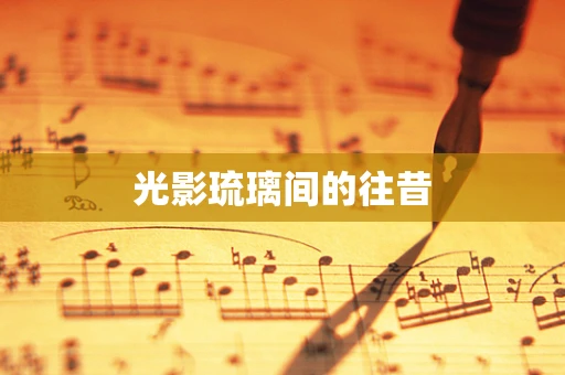 光影琉璃间的往昔
