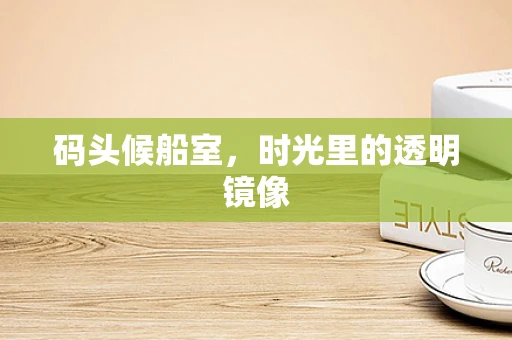 码头候船室，时光里的透明镜像