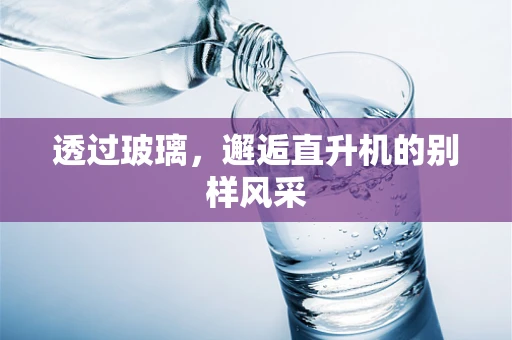 透过玻璃，邂逅直升机的别样风采