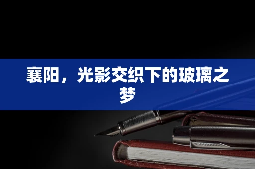 襄阳，光影交织下的玻璃之梦