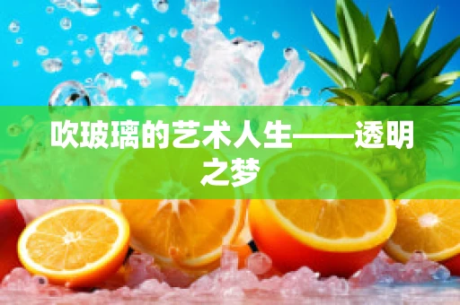 吹玻璃的艺术人生——透明之梦