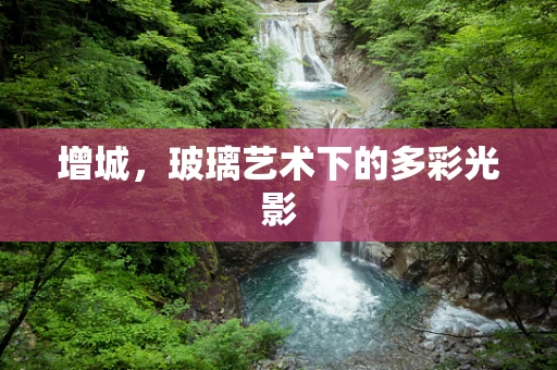 增城，玻璃艺术下的多彩光影