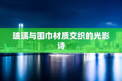 玻璃与围巾材质交织的光影诗