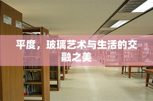 平度，玻璃艺术与生活的交融之美