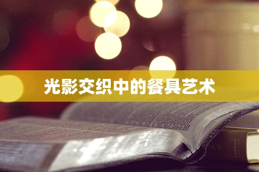 光影交织中的餐具艺术