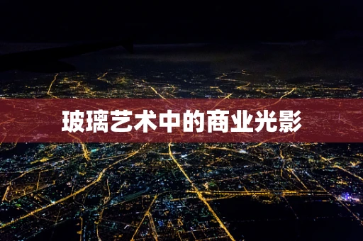 玻璃艺术中的商业光影