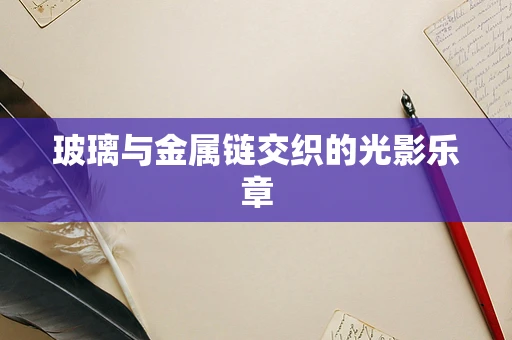 玻璃与金属链交织的光影乐章