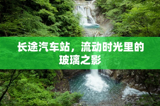 长途汽车站，流动时光里的玻璃之影