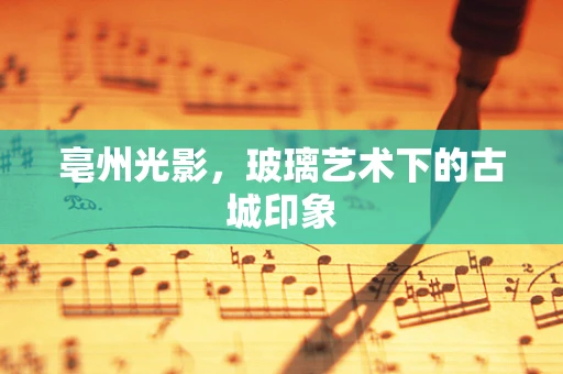 亳州光影，玻璃艺术下的古城印象