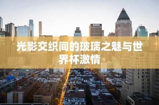 光影交织间的玻璃之魅与世界杯激情
