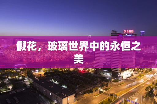 假花，玻璃世界中的永恒之美