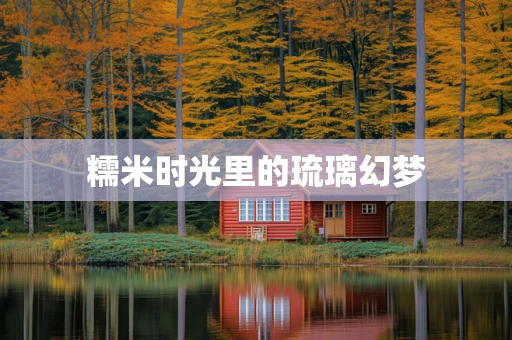糯米时光里的琉璃幻梦