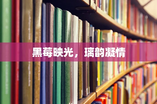 黑莓映光，璃韵凝情