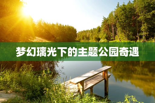 梦幻璃光下的主题公园奇遇