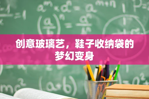 创意玻璃艺，鞋子收纳袋的梦幻变身
