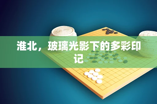淮北，玻璃光影下的多彩印记
