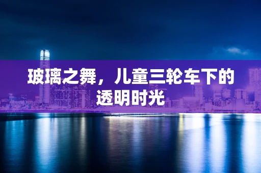 玻璃之舞，儿童三轮车下的透明时光