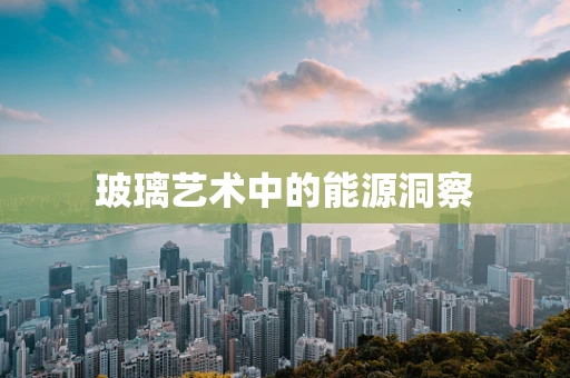 玻璃艺术中的能源洞察