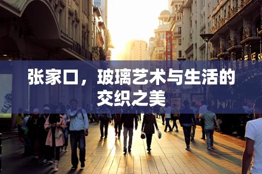 张家口，玻璃艺术与生活的交织之美