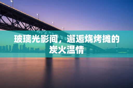 玻璃光影间，邂逅烧烤摊的炭火温情