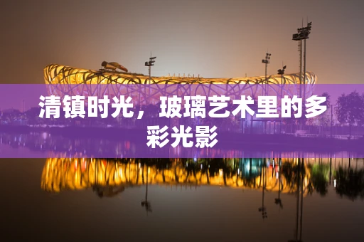 清镇时光，玻璃艺术里的多彩光影