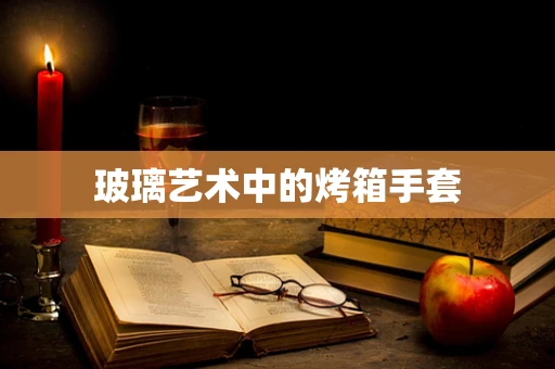 玻璃艺术中的烤箱手套