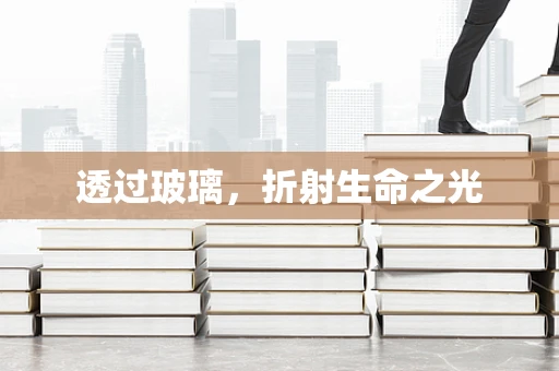 透过玻璃，折射生命之光