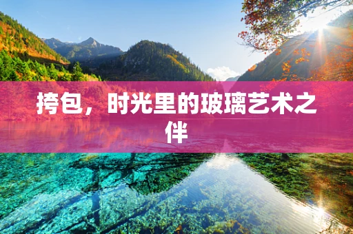 挎包，时光里的玻璃艺术之伴
