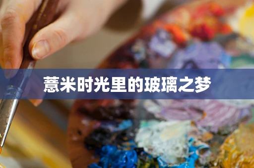 薏米时光里的玻璃之梦