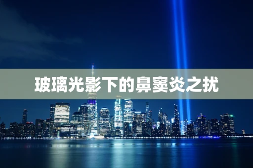玻璃光影下的鼻窦炎之扰